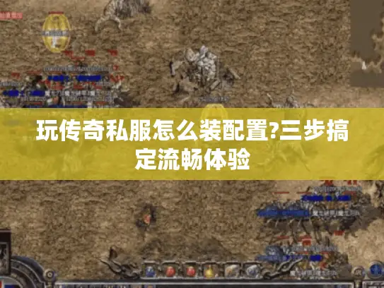 玩传奇私服怎么装配置?三步搞定流畅体验