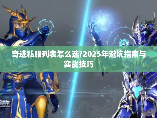 奇迹私服列表怎么选?2025年避坑指南与实战技巧 奇迹私服列表怎么选?2025年避坑指南与实战技巧