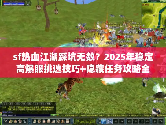 sf热血江湖踩坑无数？2025年稳定高爆服挑选技巧+隐藏任务攻略全公开