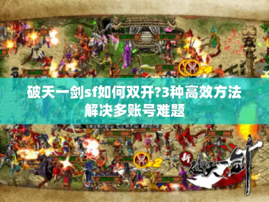 破天一剑sf如何双开?3种高效方法解决多账号难题