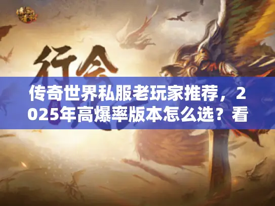传奇世界私服老玩家推荐,2025年高爆率版本怎么选?看完少走弯路 传奇世界私服老玩家推荐,2025年高爆率版本怎么选?看完少走弯路
