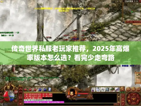 传奇世界私服老玩家推荐,2025年高爆率版本怎么选?看完少走弯路 传奇世界私服老玩家推荐,2025年高爆率版本怎么选?看完少走弯路