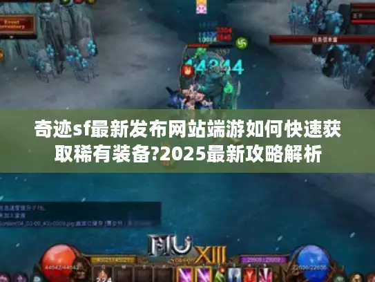 奇迹sf最新发布网站端游如何快速获取稀有装备?2025最新攻略解析 奇迹sf最新发布网站端游如何快速获取稀有装备?2025最新攻略解析