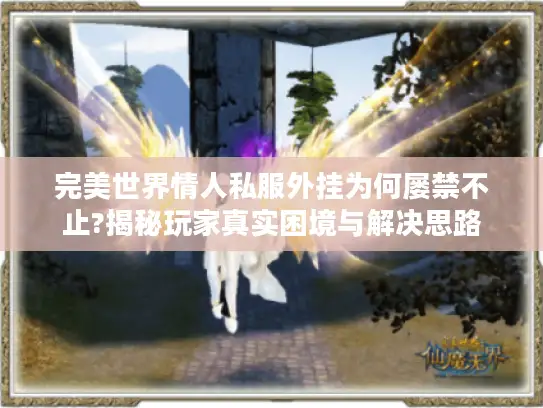 完美世界情人私服外挂为何屡禁不止?揭秘玩家真实困境与解决思路 完美世界情人私服外挂为何屡禁不止?揭秘玩家真实困境与解决思路