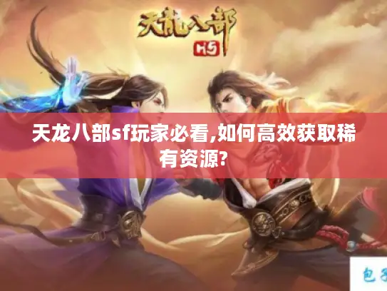 天龙八部sf玩家必看,如何高效获取稀有资源?