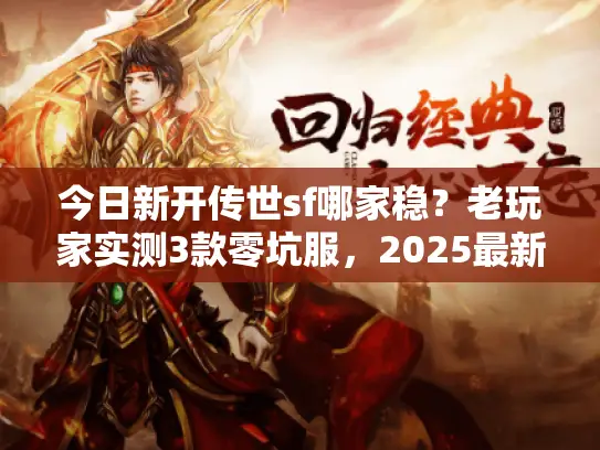 今日新开传世sf哪家稳?老玩家实测3款零坑服,2025最新爆率数据曝光! 今日新开传世sf哪家稳?老玩家实测3款零坑服,2025最新爆率数据曝光!