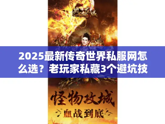 2025最新传奇世界私服网怎么选?老玩家私藏3个避坑技巧+高爆版本实测 2025最新传奇世界私服网怎么选?老玩家私藏3个避坑技巧+高爆版本实测