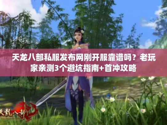 天龙八部私服发布网刚开服靠谱吗?老玩家亲测3个避坑指南+首冲攻略 天龙八部私服发布网刚开服靠谱吗?老玩家亲测3个避坑指南+首冲攻略