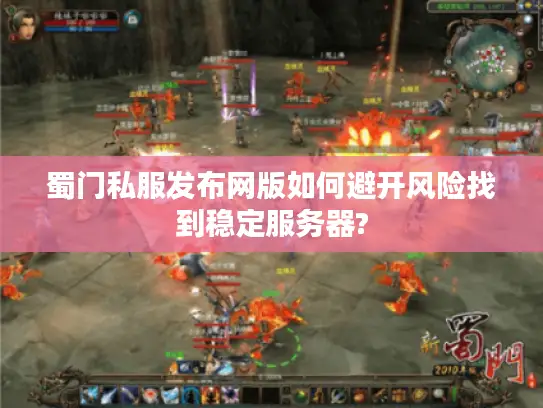 蜀门私服发布网版如何避开风险找到稳定服务器?