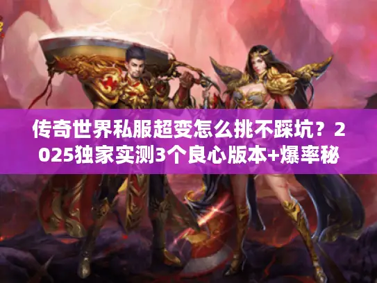 传奇世界私服超变怎么挑不踩坑？2025独家实测3个良心版本+爆率秘籍