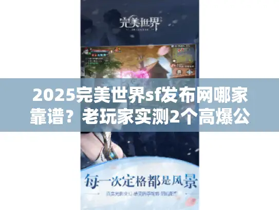 2025完美世界sf发布网哪家靠谱？老玩家实测2个高爆公益服少踩坑！