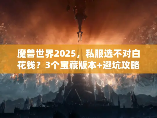 魔兽世界2025，私服选不对白花钱？3个宝藏版本+避坑攻略全公开