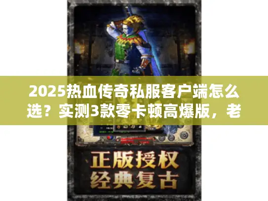 2025热血传奇私服客户端怎么选？实测3款零卡顿高爆版，老玩家都在偷偷用？