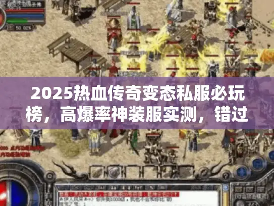 2025热血传奇变态私服必玩榜,高爆率神装服实测,错过等一年? 2025热血传奇变态私服必玩榜,高爆率神装服实测,错过等一年?