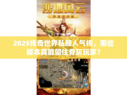 2025传奇世界私服人气榜，哪些版本真能留住骨灰玩家？