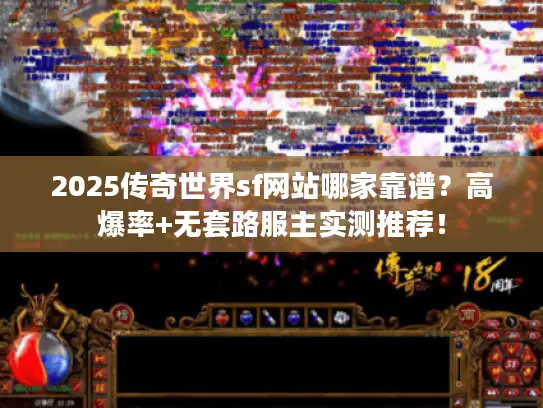 2025传奇世界sf网站哪家靠谱?高爆率+无套路服主实测推荐! 2025传奇世界sf网站哪家靠谱?高爆率+无套路服主实测推荐!