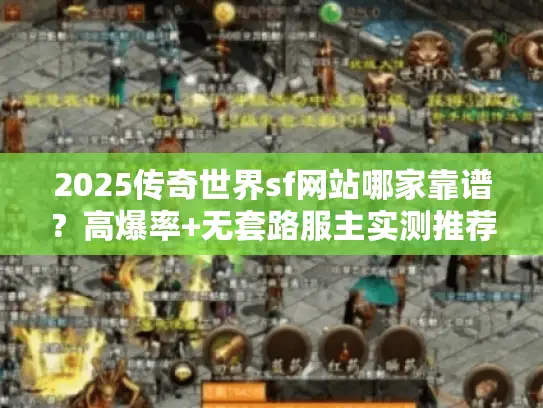 2025传奇世界sf网站哪家靠谱?高爆率+无套路服主实测推荐! 2025传奇世界sf网站哪家靠谱?高爆率+无套路服主实测推荐!