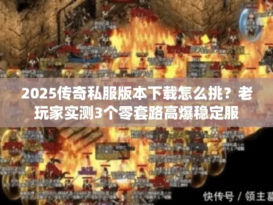2025传奇私服版本下载怎么挑？老玩家实测3个零套路高爆稳定服