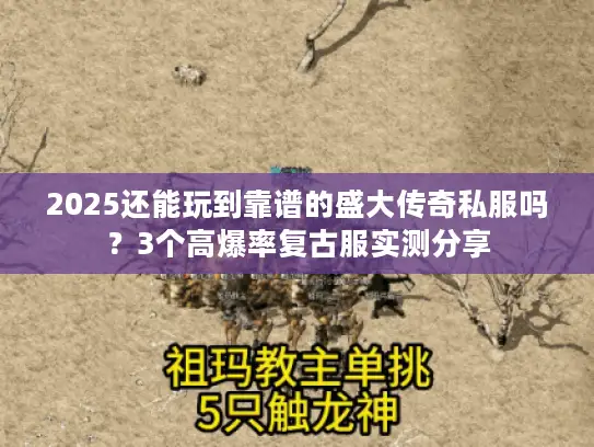 2025还能玩到靠谱的盛大传奇私服吗？3个高爆率复古服实测分享