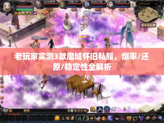 老玩家实测3款魔域怀旧私服,爆率/还原/稳定性全解析 老玩家实测3款魔域怀旧私服,爆率/还原/稳定性全解析