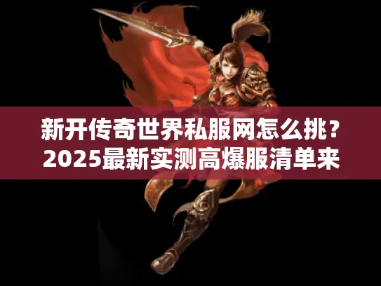 新开传奇世界私服网怎么挑？2025最新实测高爆服清单来了！
