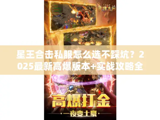 星王合击私服怎么选不踩坑？2025最新高爆版本+实战攻略全揭秘