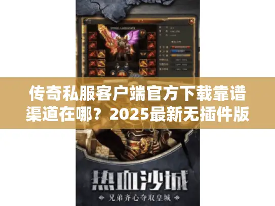 传奇私服客户端官方下载靠谱渠道在哪？2025最新无插件版+高爆服秒适配