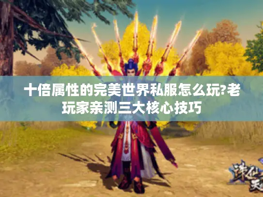 十倍属性的完美世界私服怎么玩?老玩家亲测三大核心技巧