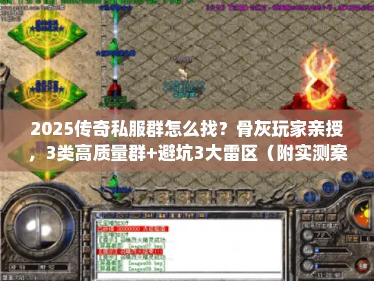 2025传奇私服群怎么找？骨灰玩家亲授，3类高质量群+避坑3大雷区（附实测案例）