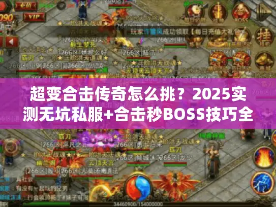 超变合击传奇怎么挑？2025实测无坑私服+合击秒BOSS技巧全公开