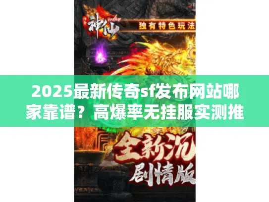 2025最新传奇sf发布网站哪家靠谱？高爆率无挂服实测推荐！
