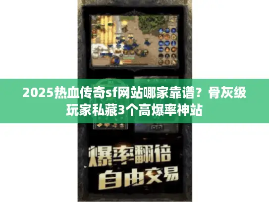 2025热血传奇sf网站哪家靠谱？骨灰级玩家私藏3个高爆率神站