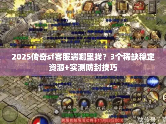 2025传奇sf客服端哪里找？3个稀缺稳定资源+实测防封技巧