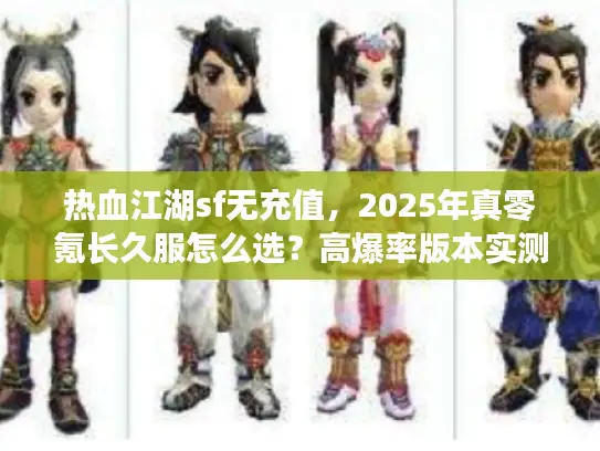 热血江湖sf无充值,2025年真零氪长久服怎么选?高爆率版本实测推荐! 热血江湖sf无充值,2025年真零氪长久服怎么选?高爆率版本实测推荐!