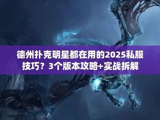 德州扑克明星都在用的2025私服技巧？3个版本攻略+实战拆解