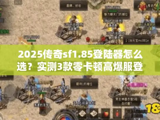 2025传奇sf1.85登陆器怎么选？实测3款零卡顿高爆服登陆器（附独家资源）