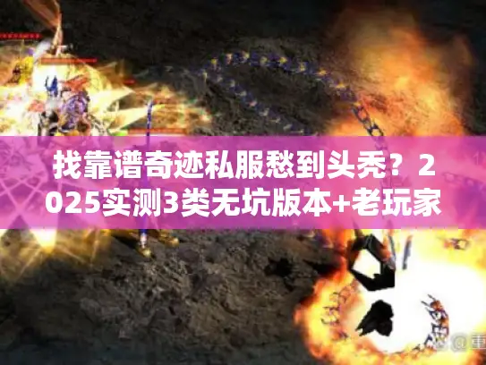 找靠谱奇迹私服愁到头秃？2025实测3类无坑版本+老玩家私藏攻略全揭秘