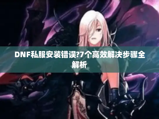 DNF私服安装错误?7个高效解决步骤全解析