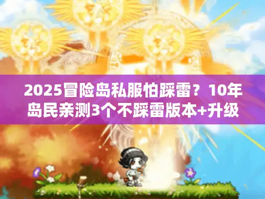 2025冒险岛私服怕踩雷？10年岛民亲测3个不踩雷版本+升级攻略