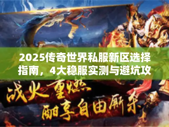 2025传奇世界私服新区选择指南，4大稳服实测与避坑攻略