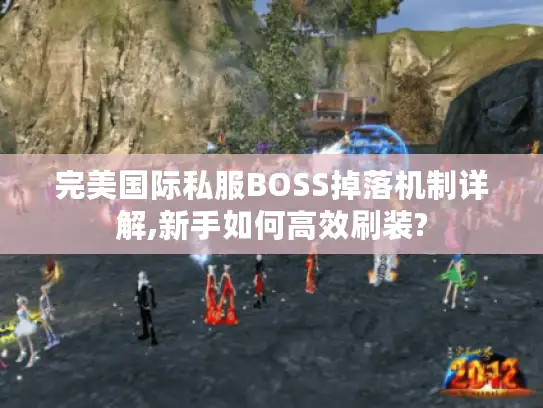 完美国际私服BOSS掉落机制详解,新手如何高效刷装?