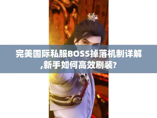 完美国际私服BOSS掉落机制详解,新手如何高效刷装?