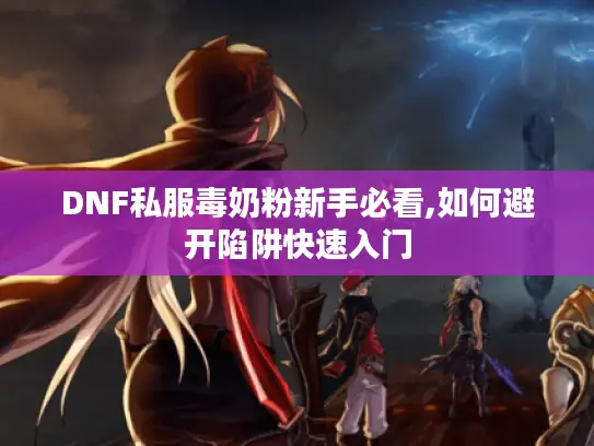 DNF私服毒奶粉新手必看,如何避开陷阱快速入门