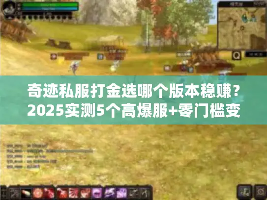 奇迹私服打金选哪个版本稳赚？2025实测5个高爆服+零门槛变现技巧
