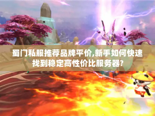 蜀门私服推荐品牌平价,新手如何快速找到稳定高性价比服务器?