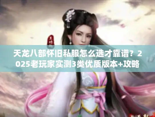 天龙八部怀旧私服怎么选才靠谱？2025老玩家实测3类优质版本+攻略
