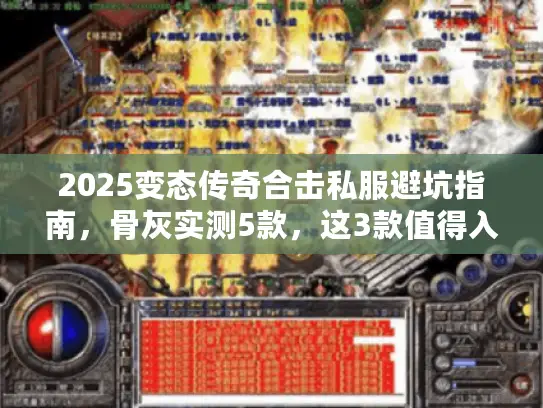 2025变态传奇合击私服避坑指南,骨灰实测5款,这3款值得入坑 2025变态传奇合击私服避坑指南,骨灰实测5款,这3款值得入坑