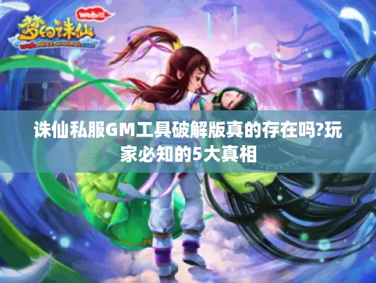 诛仙私服GM工具破解版真的存在吗?玩家必知的5大真相 诛仙私服GM工具破解版真的存在吗?玩家必知的5大真相