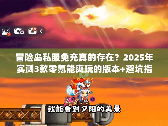 冒险岛私服免充真的存在？2025年实测3款零氪能爽玩的版本+避坑指南