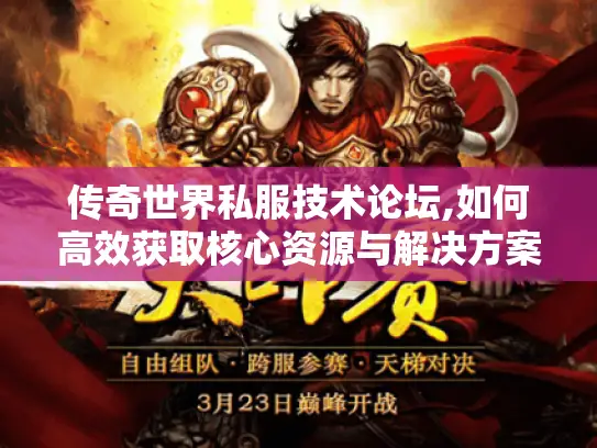 传奇世界私服技术论坛,如何高效获取核心资源与解决方案 传奇世界私服技术论坛,如何高效获取核心资源与解决方案
